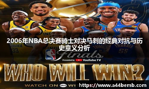 2006年NBA总决赛骑士对决马刺的经典对抗与历史意义分析