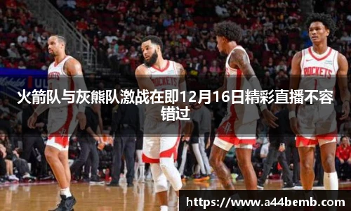 火箭队与灰熊队激战在即12月16日精彩直播不容错过