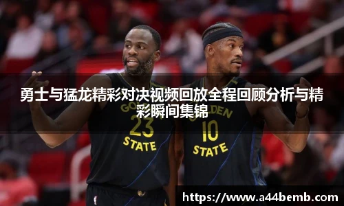 勇士与猛龙精彩对决视频回放全程回顾分析与精彩瞬间集锦