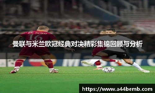 曼联与米兰欧冠经典对决精彩集锦回顾与分析