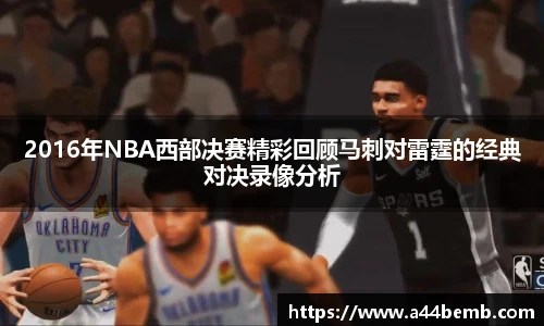 2016年NBA西部决赛精彩回顾马刺对雷霆的经典对决录像分析