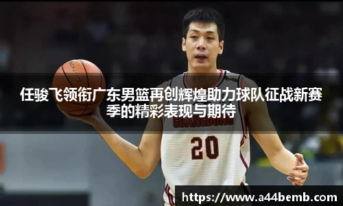 任骏飞领衔广东男篮再创辉煌助力球队征战新赛季的精彩表现与期待