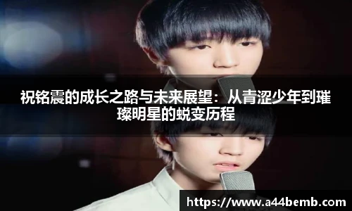 祝铭震的成长之路与未来展望：从青涩少年到璀璨明星的蜕变历程