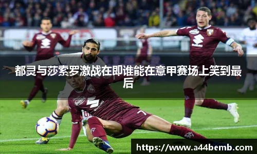 都灵与莎索罗激战在即谁能在意甲赛场上笑到最后