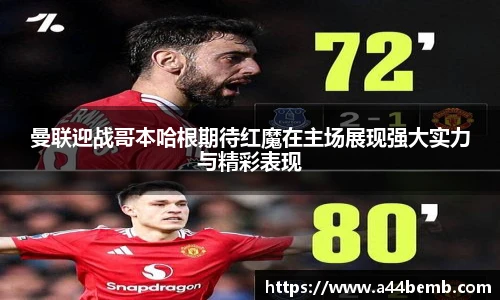 曼联迎战哥本哈根期待红魔在主场展现强大实力与精彩表现