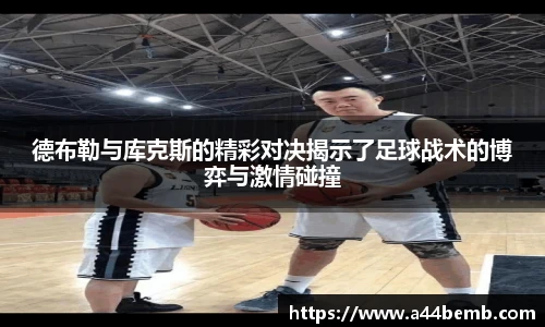 德布勒与库克斯的精彩对决揭示了足球战术的博弈与激情碰撞