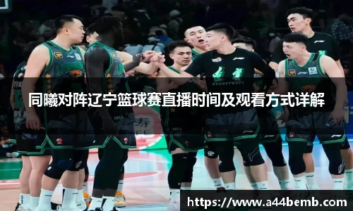 同曦对阵辽宁篮球赛直播时间及观看方式详解