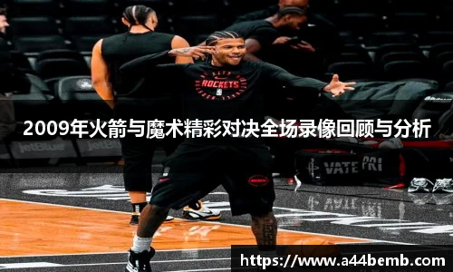 2009年火箭与魔术精彩对决全场录像回顾与分析