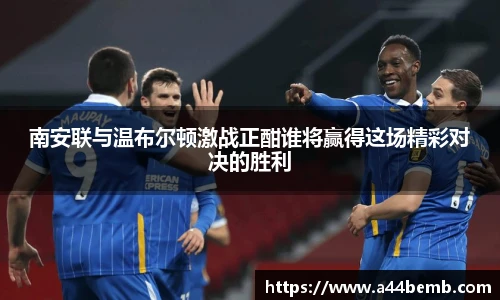 南安联与温布尔顿激战正酣谁将赢得这场精彩对决的胜利