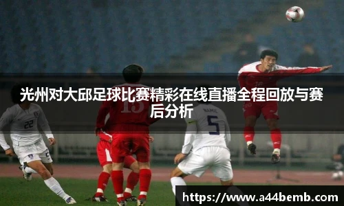 光州对大邱足球比赛精彩在线直播全程回放与赛后分析