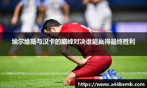 埃尔维斯与汉卡的巅峰对决谁能赢得最终胜利